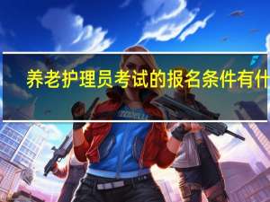 养老护理员考试的报名条件有什么