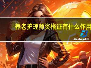 养老护理师资格证有什么作用