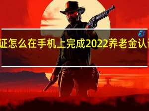 养老金认证怎么在手机上完成　2022养老金认证时间截止日期