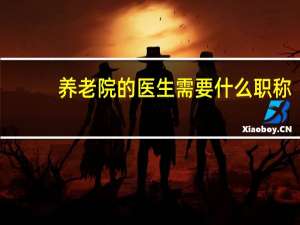 养老院的医生需要什么职称