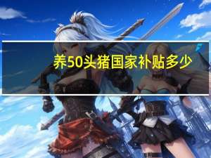 养50头猪国家补贴多少