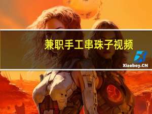 兼职手工串珠子视频（兼职手工串珠子）