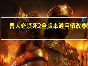 兽人必须死2全版本通用修改器 V1.0 免费版（兽人必须死2全版本通用修改器 V1.0 免费版功能简介）