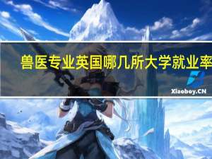 兽医专业英国哪几所大学就业率高