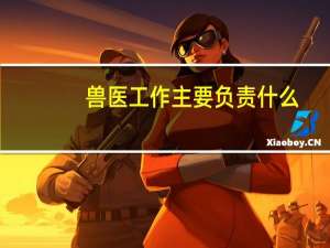 兽医工作主要负责什么