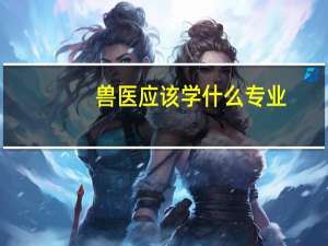 兽医应该学什么专业