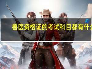 兽医资格证的考试科目都有什么