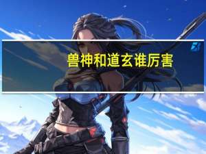 兽神和道玄谁厉害