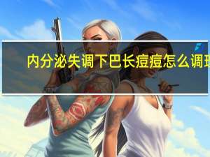 内分泌失调下巴长痘痘怎么调理（下吧长痘痘怎么调理）