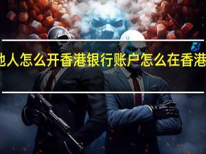 内地人怎么开香港银行账户 怎么在香港银行开户