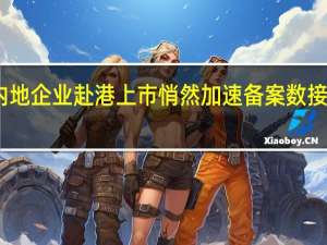 内地企业赴港上市悄然加速 备案数接近百家