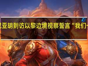 内塔尼亚胡到访以黎边境视察 誓言“我们一定会胜利”