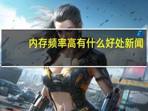 内存频率高有什么好处新闻（内存频率高有什么好处）