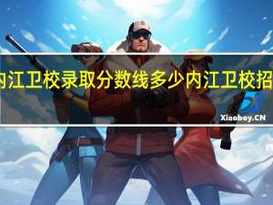 内江卫校录取分数线多少 内江卫校招生要求