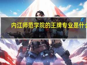内江师范学院的王牌专业是什么