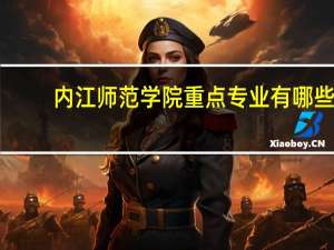 内江师范学院重点专业有哪些