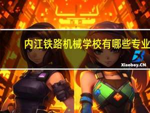 内江铁路机械学校有哪些专业