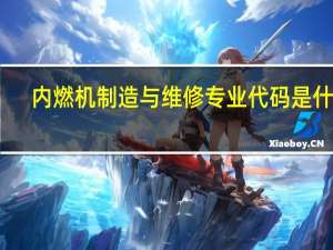 内燃机制造与维修专业代码是什么