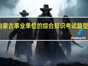内蒙古事业单位的综合知识考试题型有哪些
