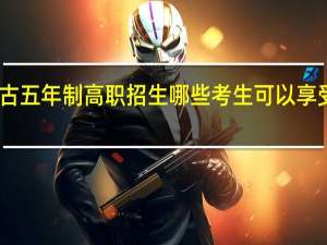 内蒙古五年制高职招生哪些考生可以享受加分政策？