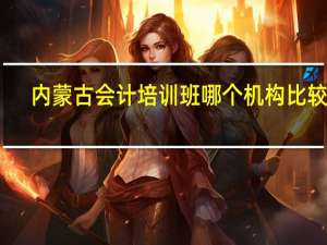 内蒙古会计培训班哪个机构比较好