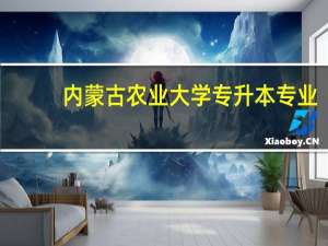 内蒙古农业大学专升本专业