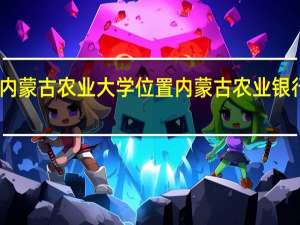 内蒙古农业大学位置 内蒙古农业银行招聘