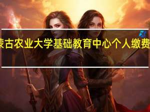 内蒙古农业大学基础教育中心个人缴费门户网站（内蒙古农业大学基础教育中心个人缴费）