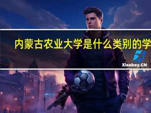 内蒙古农业大学是什么类别的学校