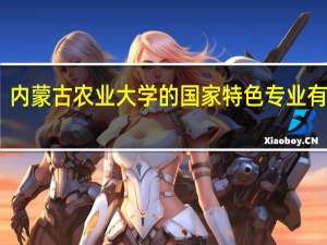内蒙古农业大学的国家特色专业有哪些