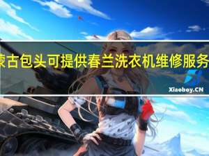 内蒙古包头可提供春兰洗衣机维修服务地址在哪