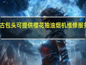 内蒙古包头可提供樱花抽油烟机维修服务地址在哪