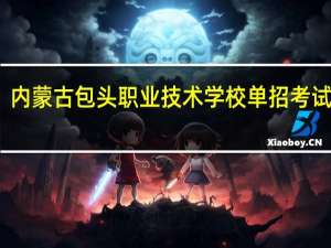 内蒙古包头职业技术学校单招考试查询（内蒙古包头）