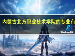 内蒙古北方职业技术学院的专业有哪些