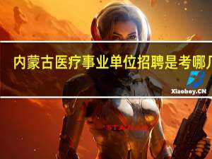 内蒙古医疗事业单位招聘是考哪几科