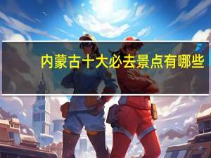 内蒙古十大必去景点有哪些