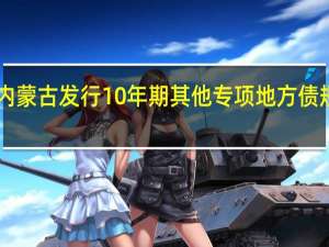 内蒙古发行10年期其他专项地方债规模20.2000亿元发行利率3.0400%边际倍数1.13倍倍数预期2.95