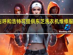 内蒙古呼和浩特可提供东芝洗衣机维修服务地址在哪