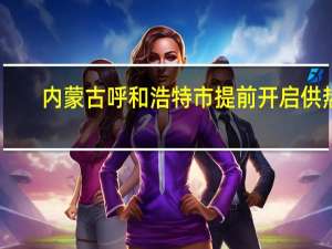 内蒙古呼和浩特市提前开启供热