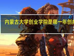 内蒙古大学创业学院是哪一年创办的