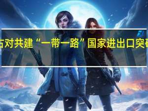 内蒙古对共建“一带一路”国家进出口突破8000亿元