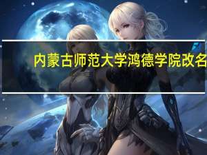 内蒙古师范大学鸿德学院改名