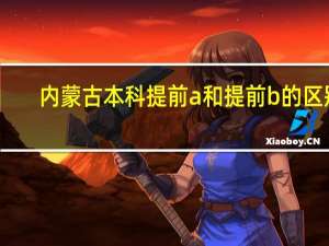 内蒙古本科提前a和提前b的区别
