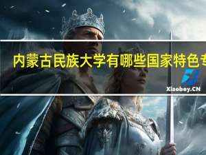 内蒙古民族大学有哪些国家特色专业