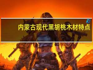 内蒙古现代黑胡桃木材特点