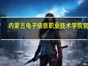 内蒙古电子信息职业技术学院官网（内蒙古电子职业技术学院官网）