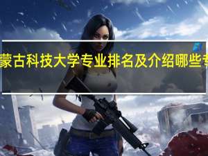 内蒙古科技大学专业排名及介绍哪些专业最好