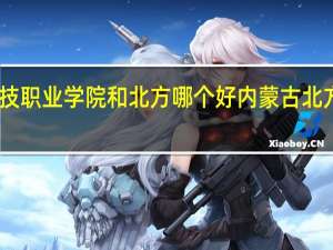 内蒙古科技职业学院和北方哪个好 内蒙古北方职业技术学院