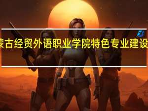 内蒙古经贸外语职业学院特色专业建设点有哪些
