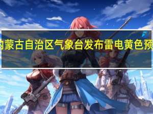 内蒙古自治区气象台发布雷电黄色预警信号